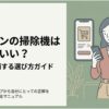 ダイソンの掃除機はどれがいいか迷っている人向けに、豊富なラインナップから自分に合うモデルを選ぶ方法を紹介する記事全体のガイドスライド。スマートフォンで掃除機を比較する女性が描かれている。