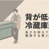 背が低めの冷蔵庫を選ぶ女性と、低めで使いやすい冷蔵庫をイメージしたアイキャッチ画像