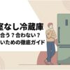 野菜室なし冷蔵庫が自分の暮らしに合うか悩む人へ向けた、後悔しない選び方を示すアイキャッチ画像。