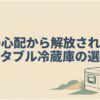氷の心配から解放されるポータブル冷蔵庫の選び方を示すアイキャッチ画像。アウトドア用の冷蔵庫が描かれ、電源なしで使える冷蔵庫選びのテーマが伝わる。