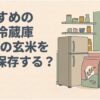 おすすめの米用冷蔵庫と30kgの玄米の保存方法を紹介するスライド。キッチンに置かれた冷蔵庫と大きな米袋のイラストを使い、玄米を長期間どこに保存するかという記事全体のテーマを表している。